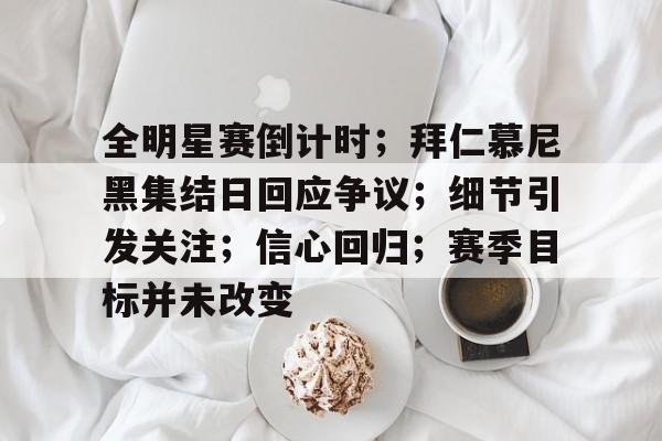 爱游戏官网- 全明星赛倒计时；拜仁慕尼黑集结日回应争议；细节引发关注；信心回归；赛季目标并未改变